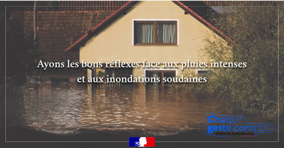 Affiche de prévention contre les inondations, avec une photo d'une maison entourée d'eau. Texte principal : « Ayons les bons réflexes face aux pluies intenses et aux inondations soudaines ». En bas le logo « Chaque geste compte ».